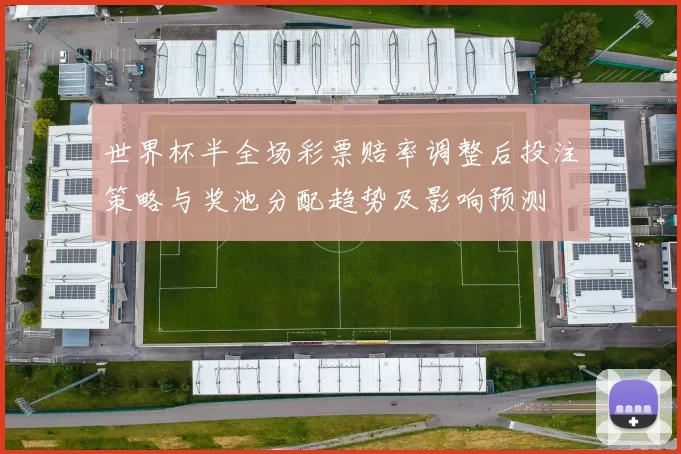 世界杯半全场彩票赔率调整后投注策略与奖池分配趋势及影响预测