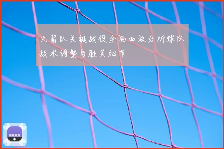 火箭队关键战役全场回放分析球队战术调整与胜负细节