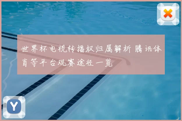 世界杯电视转播权归属解析 腾讯体育等平台观赛途径一览