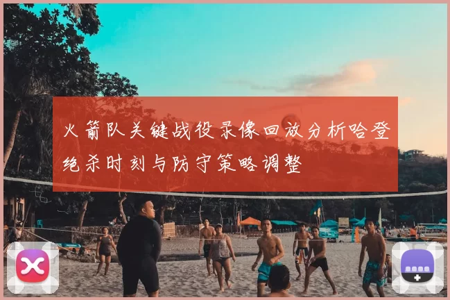 火箭队关键战役录像回放分析哈登绝杀时刻与防守策略调整