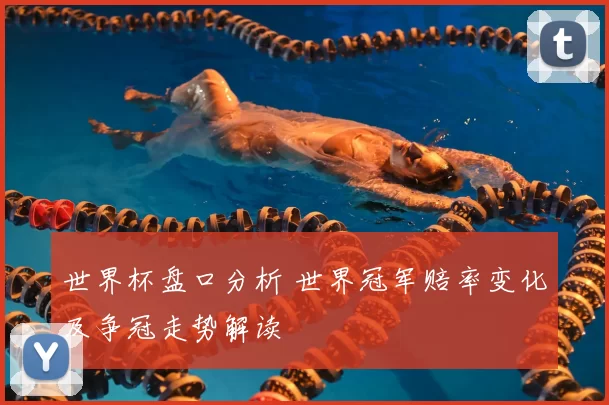 世界杯盘口分析 世界冠军赔率变化及争冠走势解读