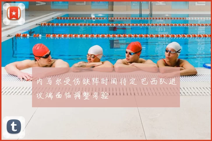 内马尔受伤缺阵时间待定 巴西队进攻端面临调整考验