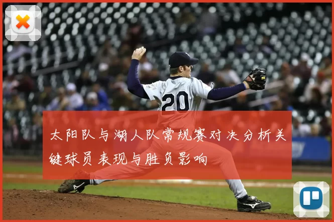 太阳队与湖人队常规赛对决分析关键球员表现与胜负影响