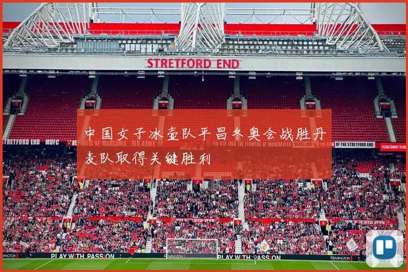 中国女子冰壶队平昌冬奥会战胜丹麦队取得关键胜利