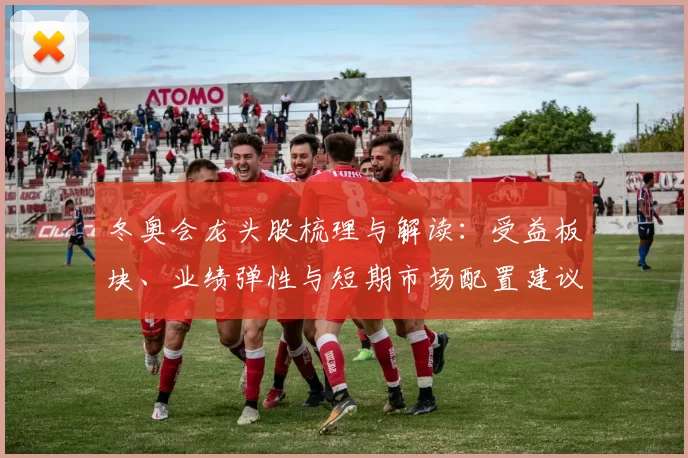 冬奥会龙头股梳理与解读:受益板块、业绩弹性与短期市场配置建议