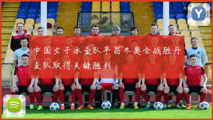 中国女子冰壶队平昌冬奥会战胜丹麦队取得关键胜利