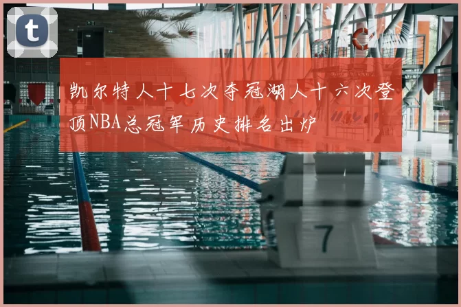 凯尔特人十七次夺冠湖人十六次登顶NBA总冠军历史排名出炉