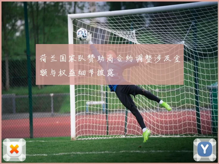 荷兰国家队赞助商合约调整涉及金额与权益细节披露