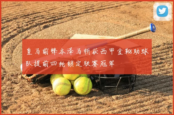 皇马前锋本泽马斩获西甲金靴助球队提前四轮锁定联赛冠军