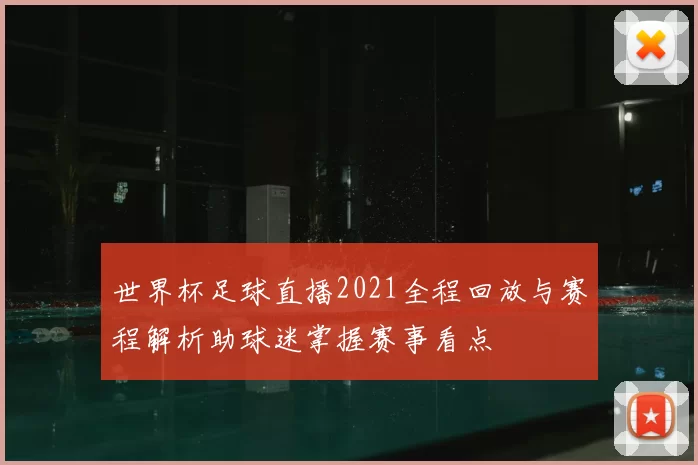 世界杯足球直播2021全程回放与赛程解析助球迷掌握赛事看点