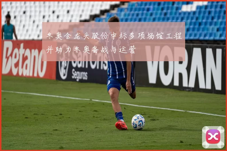 冬奥会龙头股份中标多项场馆工程并助力冬奥备战与运营