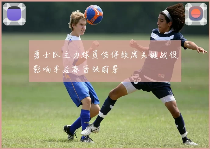 勇士队主力球员伤停缺席关键战役影响季后赛晋级前景