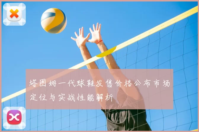 塔图姆一代球鞋发售价格公布市场定位与实战性能解析