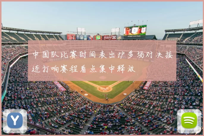 中国队比赛时间表出炉多场对决接连打响赛程看点集中释放