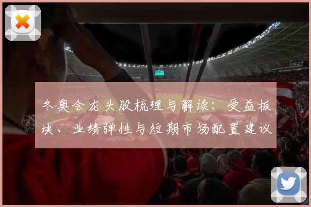 冬奥会龙头股梳理与解读:受益板块、业绩弹性与短期市场配置建议