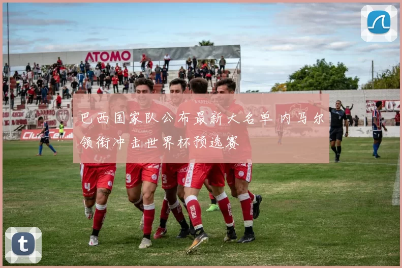 巴西国家队公布最新大名单 内马尔领衔冲击世界杯预选赛