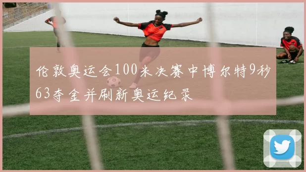 伦敦奥运会100米决赛中博尔特9秒63夺金并刷新奥运纪录