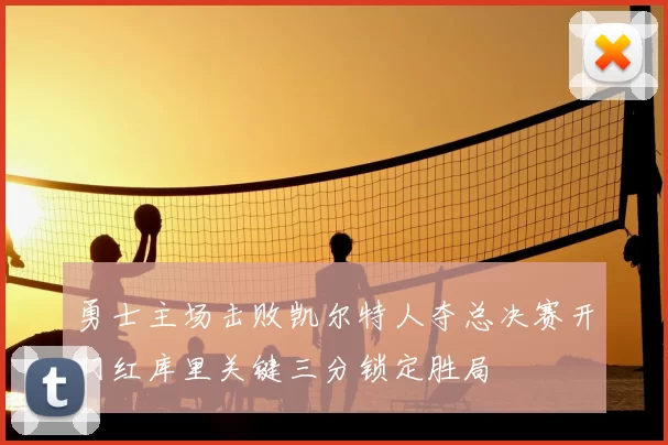 勇士主场击败凯尔特人夺总决赛开门红库里关键三分锁定胜局