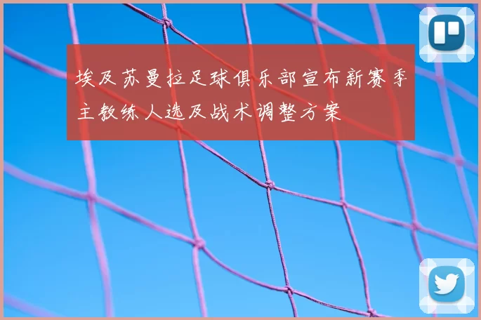 埃及苏曼拉足球俱乐部宣布新赛季主教练人选及战术调整方案