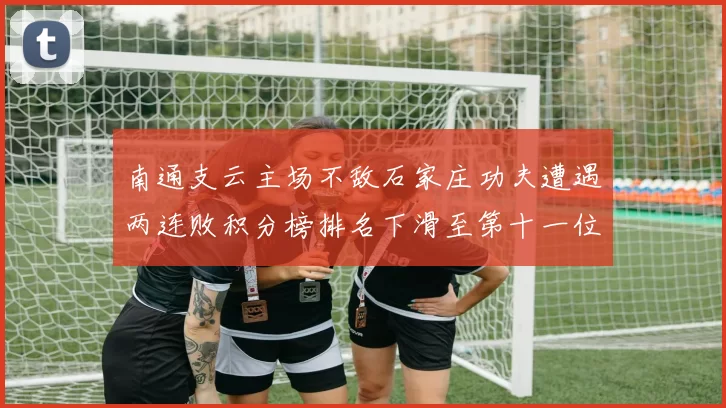 南通支云主场不敌石家庄功夫遭遇两连败积分榜排名下滑至第十一位