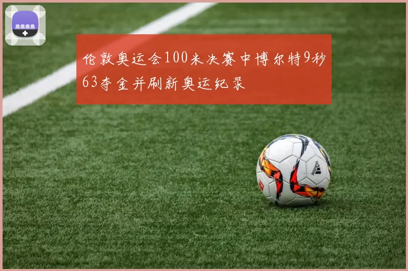伦敦奥运会100米决赛中博尔特9秒63夺金并刷新奥运纪录