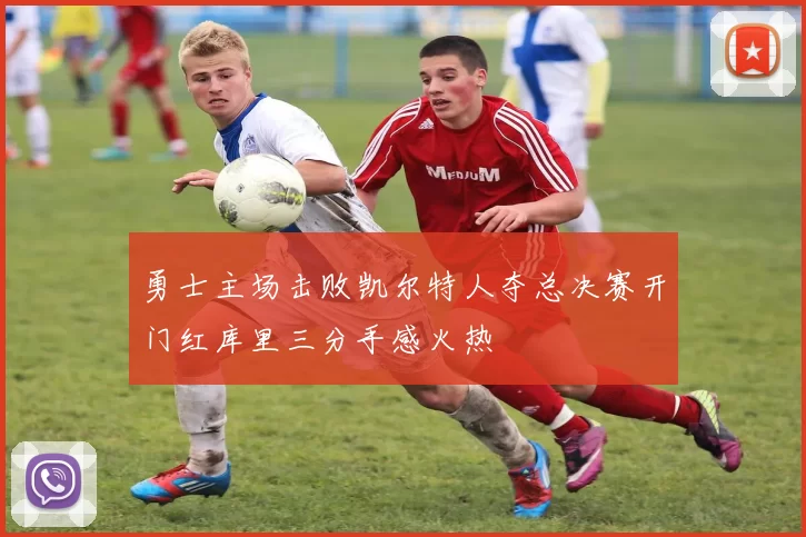 勇士主场击败凯尔特人夺总决赛开门红库里三分手感火热