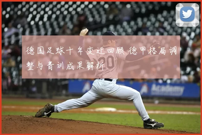 德国足球十年变迁回顾 德甲格局调整与青训成果解析