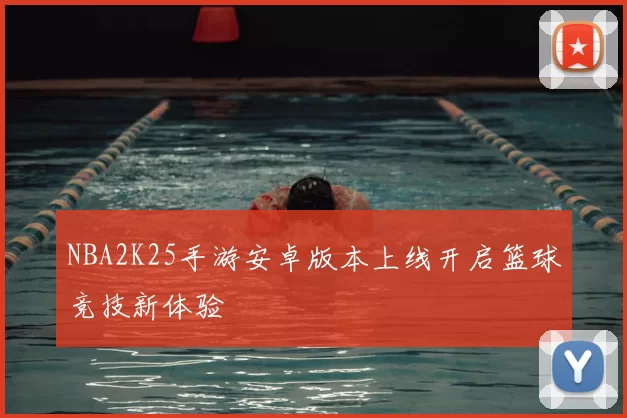 NBA2K25手游安卓版本上线开启篮球竞技新体验