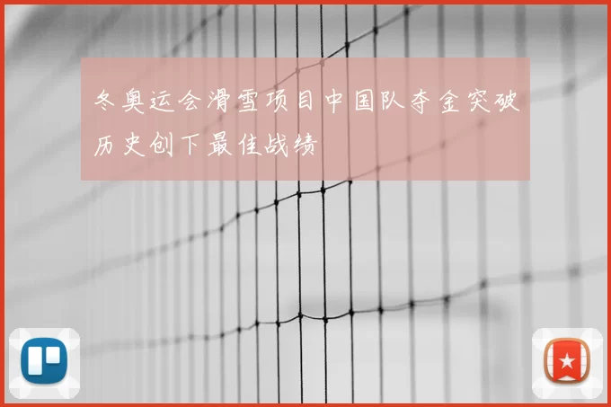 冬奥运会滑雪项目中国队夺金突破历史创下最佳战绩